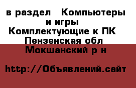  в раздел : Компьютеры и игры » Комплектующие к ПК . Пензенская обл.,Мокшанский р-н